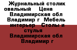 Журнальный столик овальный  › Цена ­ 1 800 - Владимирская обл., Владимир г. Мебель, интерьер » Столы и стулья   . Владимирская обл.,Владимир г.